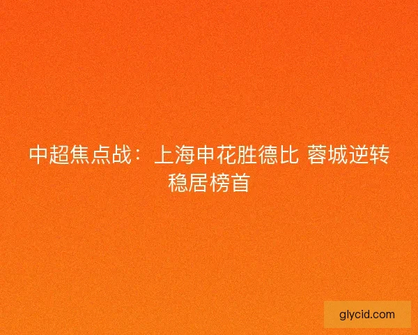 中超焦点战：上海申花胜德比 蓉城逆转稳居榜首