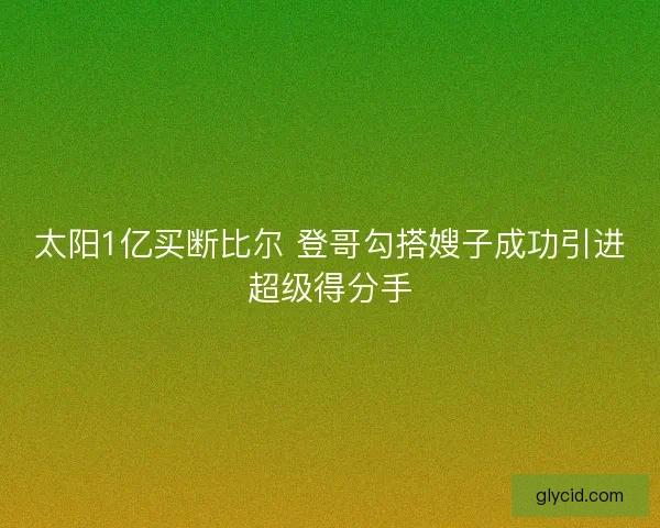 太阳1亿买断比尔 登哥勾搭嫂子成功引进超级得分手