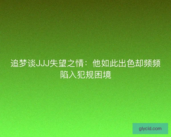 追梦谈JJJ失望之情：他如此出色却频频陷入犯规困境